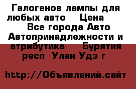 Галогенов лампы для любых авто. › Цена ­ 3 000 - Все города Авто » Автопринадлежности и атрибутика   . Бурятия респ.,Улан-Удэ г.